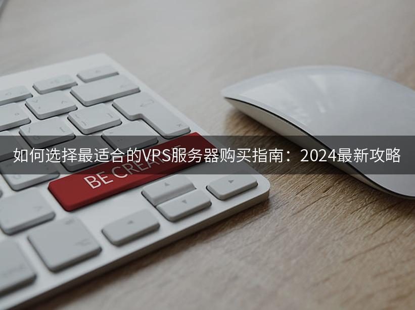 如何选择最适合的VPS服务器购买指南：2024最新攻略