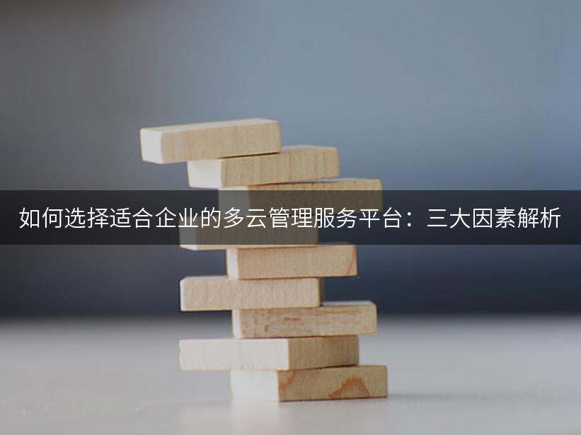 如何选择适合企业的多云管理服务平台：三大因素解析