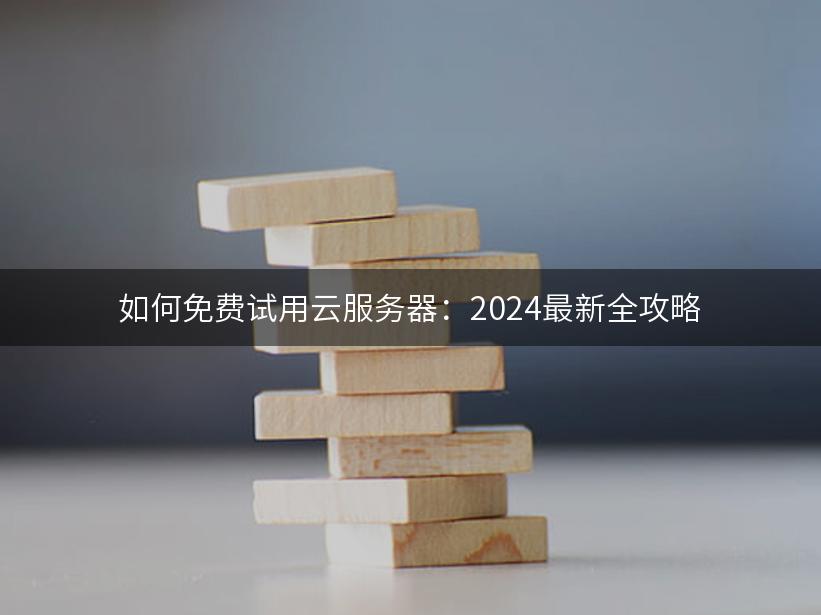 如何免费试用云服务器：2024最新全攻略