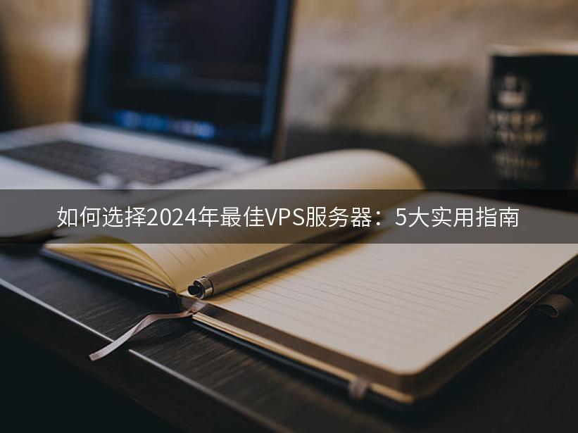 如何选择2024年最佳VPS服务器：5大实用指南