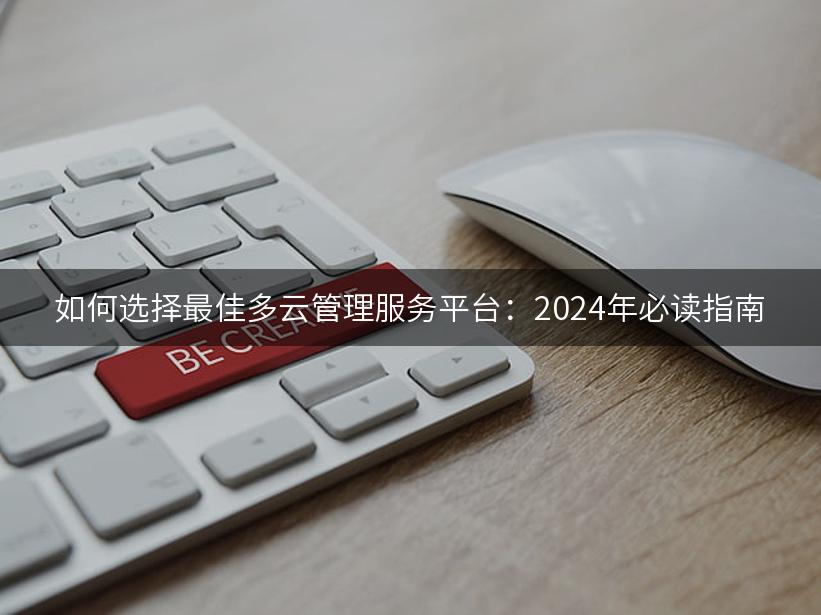 如何选择最佳多云管理服务平台：2024年必读指南