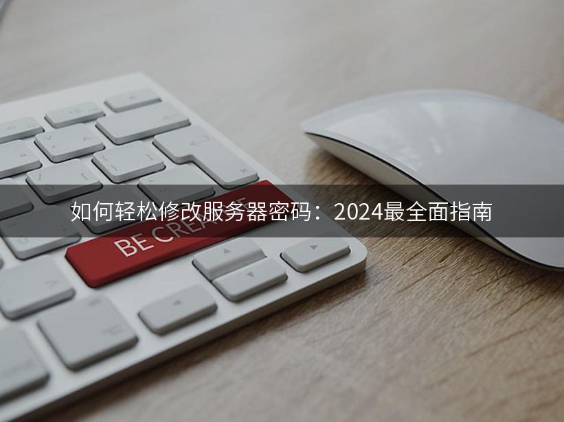 如何轻松修改服务器密码：2024最全面指南