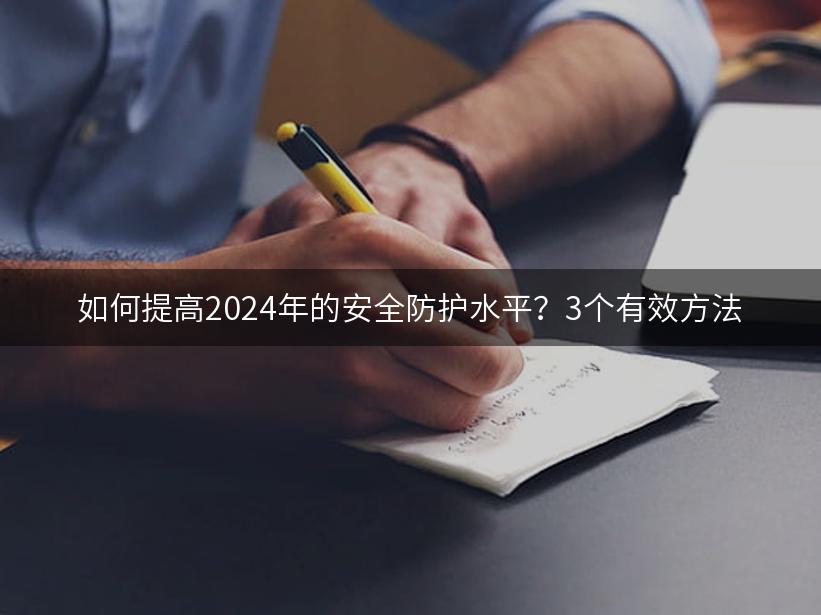 如何提高2024年的安全防护水平？3个有效方法